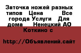 Заточка ножей разных типов › Цена ­ 200 - Все города Услуги » Для дома   . Ненецкий АО,Коткино с.